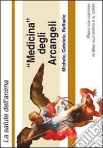 Medicina degli arcangeli Michele, Gabriele e Raffaele. La devozione agli Arcangeli libro