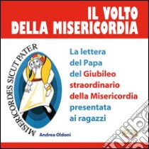 Il volto della misericordia. La lettera del papa per il Giubileo straordinario della Misericordia presentata ai giovani. Ediz. illustrata libro di Oldoni Andrea