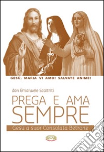 Prega e ama sempre. Gesù a suor Consolata Betrone libro di Scaltriti Emanuele