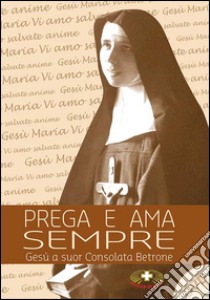 Prega e ama sempre. Suor Consolata Betrone. Con DVD libro di Scaltriti Emanuele