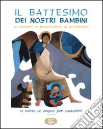 Il battesimo dei nostri figli. Un cammino in preparazione al sacramento libro