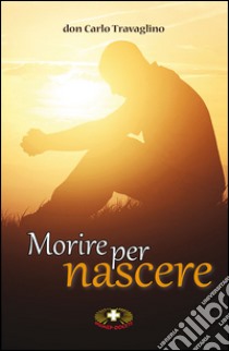 Morire per nascere libro di Travaglino Carlo