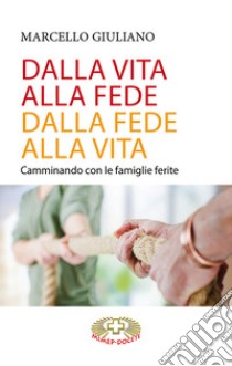 Dalla vita alla fede, dalla fede alla vita. Camminando con le famiglie ferite libro di Giuliano Marcello