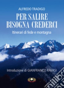 Per salire bisogna crederci. Itinerari di fede e montagna libro di Tradigo Alfredo