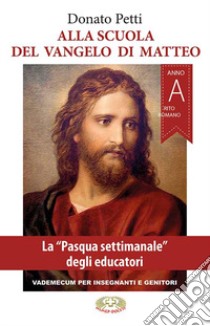 Alla scuola del Vangelo di Matteo. La Pasqua settimanale degli educatori. Rito romano. Anno A libro di Petti Donato