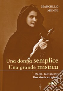 Una donna semplice. Una grande mistica. Maria Tartaglino. Una storia astigiana libro di Menni Marcello