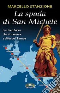 La spada di San Michele. La linea sacra che attraversa e difende l'Europa libro di Stanzione Marcello