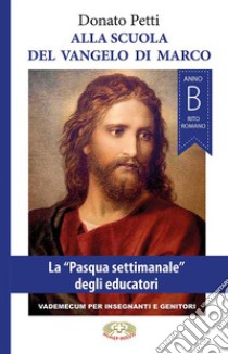 Alla scuola del Vangelo di Marco. La «Pasqua settimanale» degli educatori, anno B, rito romano. Nuova ediz. libro di Petti Donato