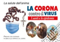 La Corona contro il virus. I santi e le epidemie. Con Prodotti vari libro