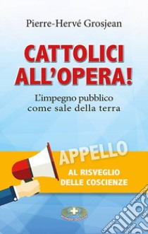 Cattolici all'opera! L'impegno pubblico come sale della terra libro di Grosjean Pierre-Hervé