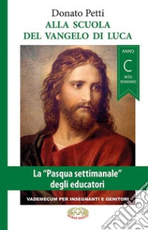 Alla scuola del Vangelo di Luca. La «Pasqua settimanale» degli educatori. Anno C, rito romano libro di Petti Donato