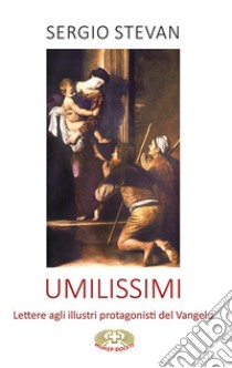 Umilissimi. Lettere agli illustri protagonisti del Vangelo libro di Stevan Sergio