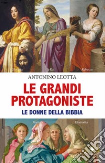 Le grandi protagoniste. Le donne della Bibbia libro di Leotta Antonino