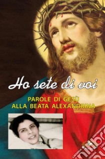 Ho sete di voi. Parole di Gesù alla beata Alexandrina Maria da Costa libro di Da Costa Alexandrina M.; Signorile C. (cur.); Signorile E. (cur.)