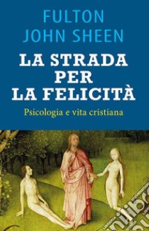 La strada per la felicità. Psicologia e vita cristiana libro di Sheen Fulton John