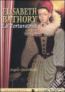 Elisabeth Bathory. La torturatrice libro di Quattrocchi Angelo