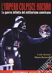 L'impero colpisce ancora. La guerra infinita del militarismo americano libro di Bertani Carlo - Bottarelli Mauro