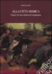 Alla città nemica. Diario di una donna di campagna libro di Savioli Sonia