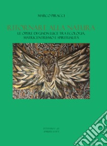 Ritornare alla natura. Le opere di Giada Luce tra ecologia, matricentrismo e spiritualità libro di Piracci Marco