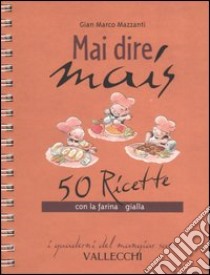 Mai dire mais. 50 ricette con la farina gialla libro di Mazzanti G. Marco