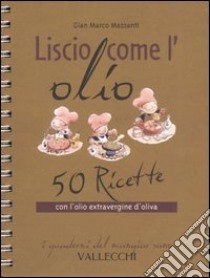 Liscio come l'olio. 50 ricette con l'olio extravergine d'oliva libro di Mazzanti G. Marco