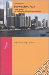 Buongiorno Asia. I nuovi giganti e la crisi dell'unilateralismo americano libro di Landi Claudio