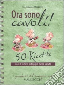 Ora sono cavoli! 50 ricette con il mitico ortaggio della salute libro di Mazzanti G. Marco