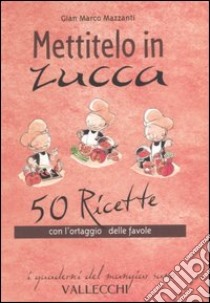 Mettitelo in zucca. 50 ricette con l'ortaggio delle favole libro di Mazzanti G. Marco