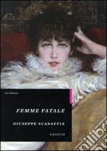 Femme fatale libro di Scaraffia Giuseppe