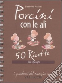 Porcini con le ali. 50 ricette con i funghi libro di Piazzesi Elisabetta