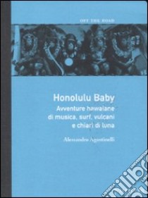 Honolulu baby. Avventure hawaiane di musica, surf, vulcani e chiari diluna libro di Agostinelli Alessandro