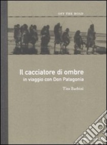 Il cacciatore di ombre. In viaggio con don Patagonia libro di Barbini Tito