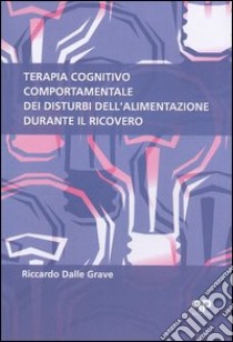 Terapia cognitivo comportamentale dei disturbi dell'alimentazione durante il ricovero libro di Dalle Grave Riccardo