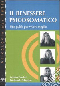 Il benessere psicosomatico. Una guida per vivere meglio libro di Casolari Luciano; Pellegrino Ferdinando