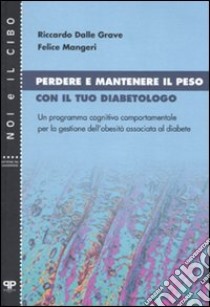 Perdere e mantenere il peso con il tuo diabetologo. Un programma cognitivo comportamentale per la gestione dell'obesità associata al diabete libro di Dalle Grave Riccardo; Mangeri Felice