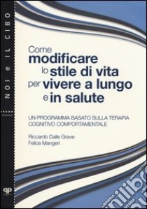 Come modificare lo stile di vita per vivere a lungo e in salute. Un programma basato sulla terapia cognitivo comportamentale libro di Dalla Grave Riccardo; Mangeri Felice