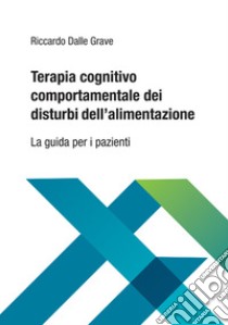 Terapia cognitivo comportamentale dei disturbi dell'alimentazione. La guida per i pazienti libro di Dalle Grave Riccardo