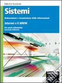 Sistemi: elaborazione trasmissione delle informazioni. Internet e il www. Per gli Ist. tecnici. Con espansione online libro di Scorzoni Fabrizia