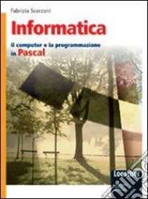 Informatica. Il computer e la programmazione in Pascal. Per gli Ist. tecnici. Con espansione online libro di Scorzoni Fabrizia