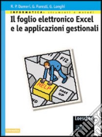 Informatica: strumenti e metodi. Il foglio elettronico Excel e le applicazioni gestionali. Per le Scuole superiori libro di Dameri Renata P., Foresti Genzianella, Longhi Giovanni