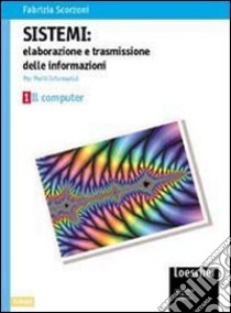 Sistemi: elaborazione e trasmissione delle informazioni. Per gli Ist. tecnici industriali indirizzo periti informatici libro di Scorzoni Fabrizia