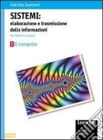 Sistemi: elaborazione e trasmissione delle informazioni. Per gli Ist. tecnici industriali indirizzo periti informatici libro di Scorzoni Fabrizia