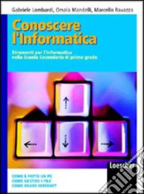 Conoscere l'informatica. Per la Scuola media libro di Lombardi Gabriele, Mandelli Orsola, Ravazza Marcello