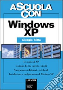 Windows XP. Le novità di XP. Gestione dei file, cartelle e dischi. Navigazione su Internet e reti locali... Per le Scuole superiori libro di Sitta Giorgio