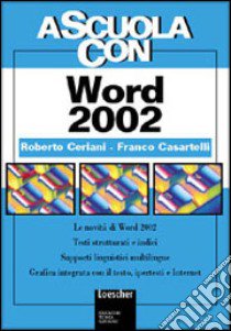 A scuola con Word 2002. Le novità di Word 2002. Testi strutturati e indici. Supporti linguistici multilingue... Per le Scuole superiori libro di Ceriani Roberto, Casartelli Franco