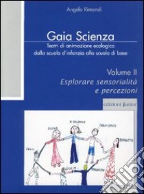 Teatri di animazione ecologica dalla scuola d'infanzia alla scuola di base. Vol. 2: Esplorare sensorialità e percezioni libro di Rimondi Angelo