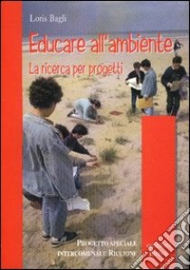 Educare all'ambiente. La ricerca per progetti libro di Bagli Loris