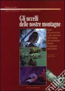 Gli uccelli delle nostre montagne. Guida all'osservazione e alla conoscenza dell'avifauna che incontriamo durante le escursioni sulle Orobie libro di Cairo Enrico; Bordonaro Monica; Perugini Billi Francesco