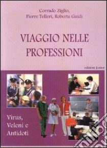 Viaggio nelle professioni. Virus, veleni e antodoti libro di Ziglio Corrado; Telleri Pierre; Guidi Roberta