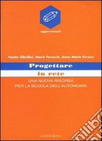 Progettare in rete. Una nuova risorsa per la scuola dell'autonomia libro di Gibellini Vanda - Perocchi Maria - Persico Anna M.